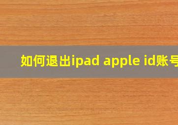 如何退出ipad apple id账号